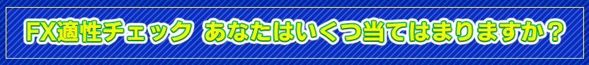 FX適性チェック あなたはいくつ、当てはまりますか？